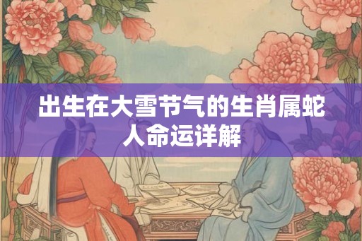 出生在大雪节气的生肖属蛇人命运详解