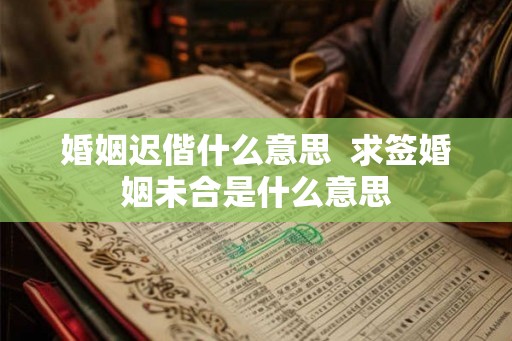 婚姻迟偕什么意思  求签婚姻未合是什么意思