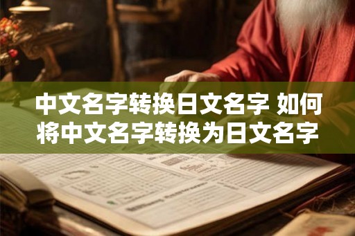中文名字转换日文名字 如何将中文名字转换为日文名字
