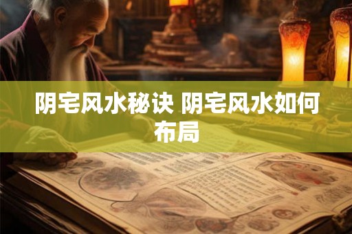阴宅风水秘诀 阴宅风水如何布局 阴宅风水秘诀 阴宅风水如何布局