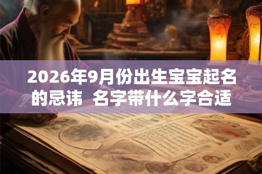 2026年9月份出生宝宝起名的忌讳  名字带什么字合适