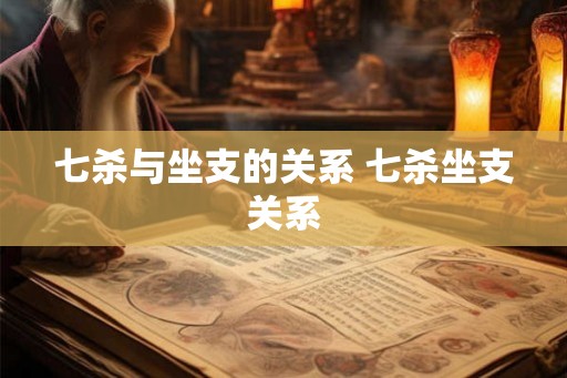 七杀与坐支的关系 七杀坐支关系