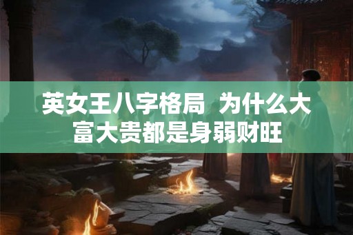 英女王八字格局  为什么大富大贵都是身弱财旺