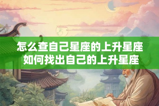 怎么查自己星座的上升星座 如何找出自己的上升星座