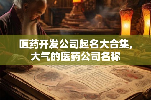 医药开发公司起名大合集,大气的医药公司名称