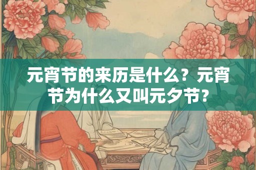 元宵节的来历是什么?元宵节为什么又叫元夕节? 元宵节的来历是什么?元宵节为什么又叫元夕节?