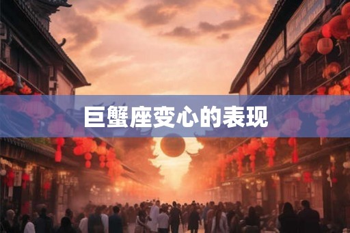 巨蟹座变心的表现 巨蟹座变心的表现