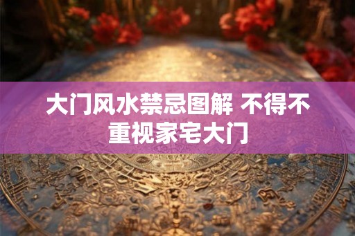 大门风水禁忌图解 不得不重视家宅大门
