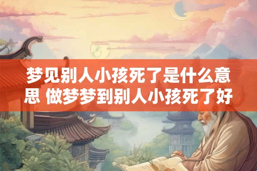 梦见别人小孩死了是什么意思 做梦梦到别人小孩死了好不好