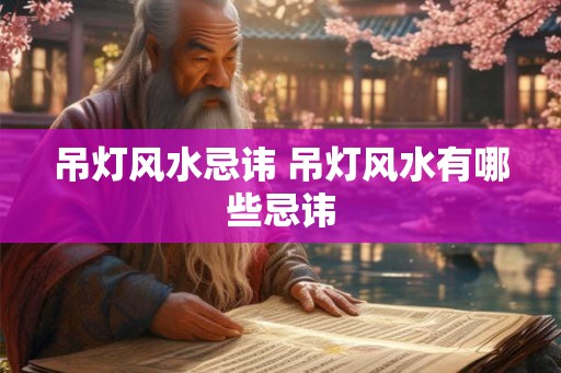 吊灯风水忌讳 吊灯风水有哪些忌讳 吊灯风水忌讳 吊灯风水有哪些忌讳