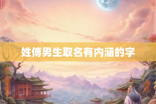 姓傅男生取名有内涵的字 姓傅男生取名有内涵的字