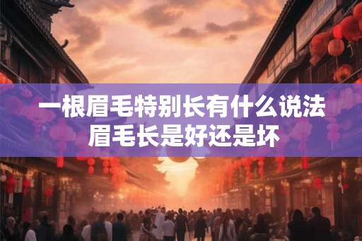 一根眉毛特别长有什么说法 眉毛长是好还是坏