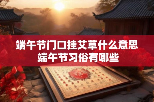 端午节门口挂艾草什么意思 端午节习俗有哪些