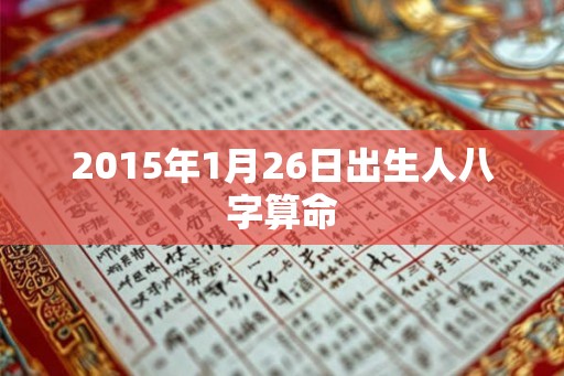 2015年1月26日出生人八字算命