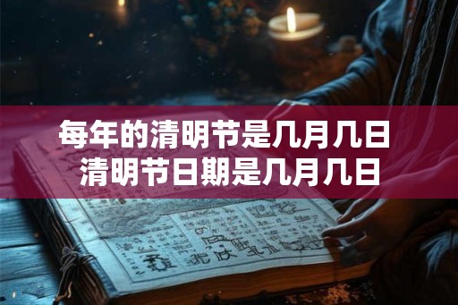 每年的清明节是几月几日 清明节日期是几月几日