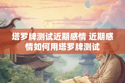 塔罗牌测试近期感情 近期感情如何用塔罗牌测试