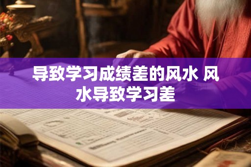 导致学习成绩差的风水 风水导致学习差 导致学习成绩差的风水 风水导致学习差