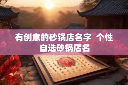 有创意的砂锅店名字  个性自选砂锅店名