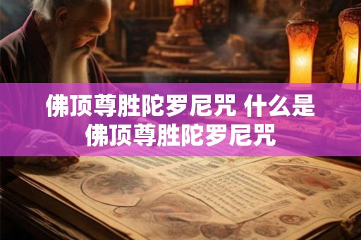 佛顶尊胜陀罗尼咒 什么是佛顶尊胜陀罗尼咒