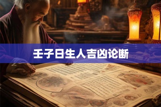 壬子日生人吉凶论断