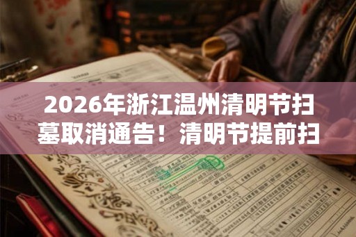 2026年浙江温州清明节扫墓取消通告！清明节提前扫墓好不好？