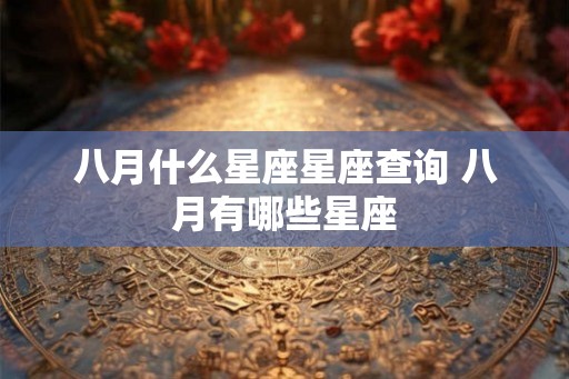 八月什么星座星座查询 八月有哪些星座