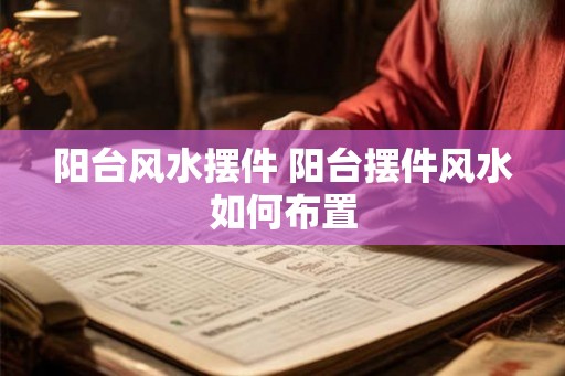 阳台风水摆件 阳台摆件风水如何布置