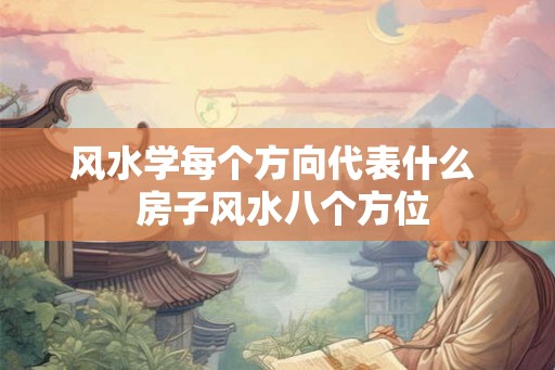 风水学每个方向代表什么  房子风水八个方位