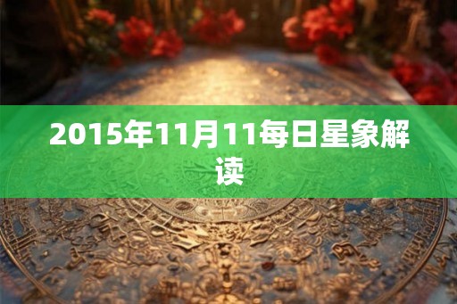 2015年11月11每日星象解读 2015年11月11每日星象解读
