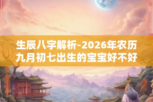 生辰八字解析-2026年农历九月初七出生的宝宝好不好