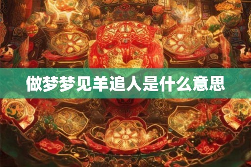 做梦梦见羊追人是什么意思