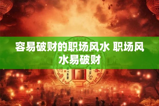 容易破财的职场风水 职场风水易破财