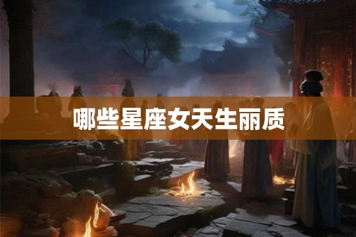 哪些星座女天生丽质