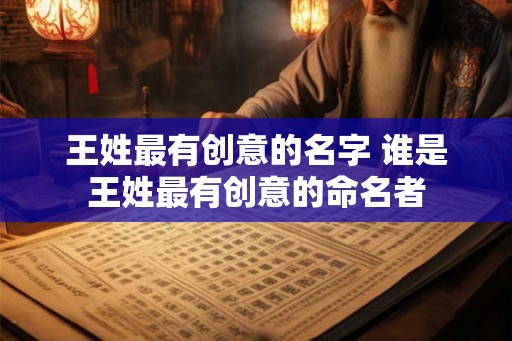 王姓最有创意的名字 谁是王姓最有创意的命名者 王姓最有创意的名字 谁是王姓最有创意的命名者