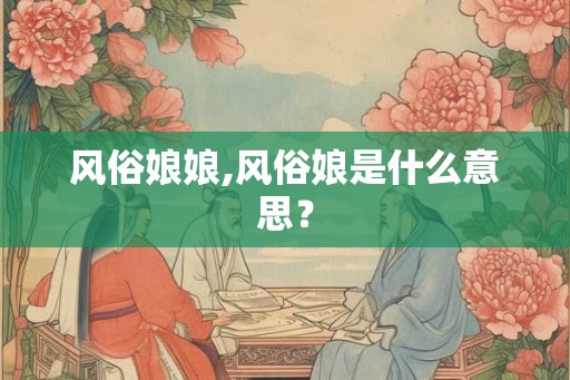 风俗娘娘,风俗娘是什么意思? 风俗娘娘,风俗娘是什么意思?