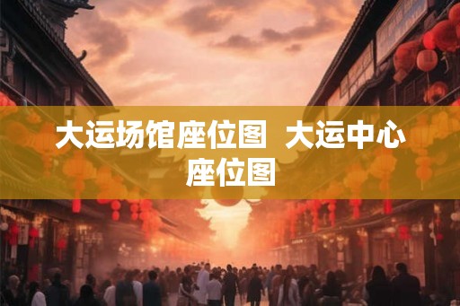 大运场馆座位图  大运中心座位图