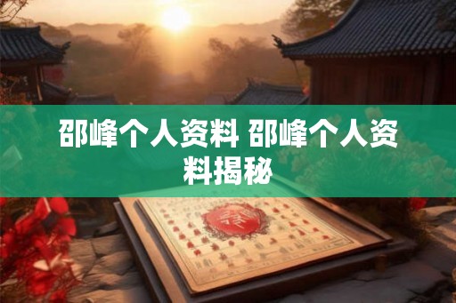 邵峰个人资料 邵峰个人资料揭秘 邵峰个人资料 邵峰个人资料揭秘
