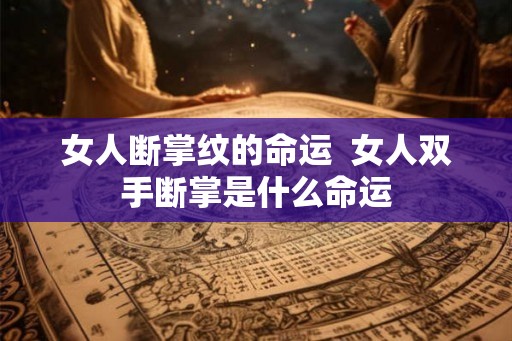 女人断掌纹的命运  女人双手断掌是什么命运