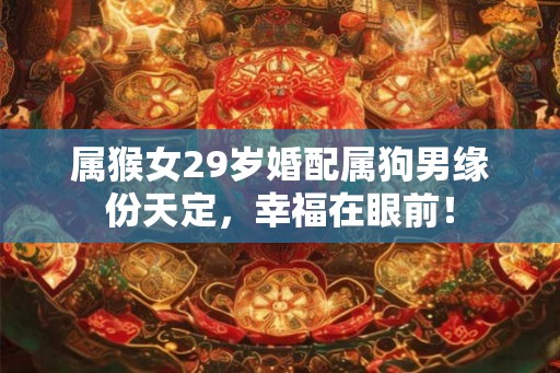 属猴女29岁婚配属狗男缘份天定，幸福在眼前！
