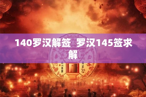 140罗汉解签  罗汉145签求解