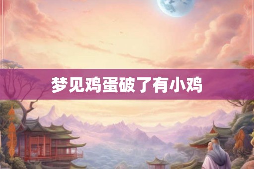 梦见鸡蛋破了有小鸡