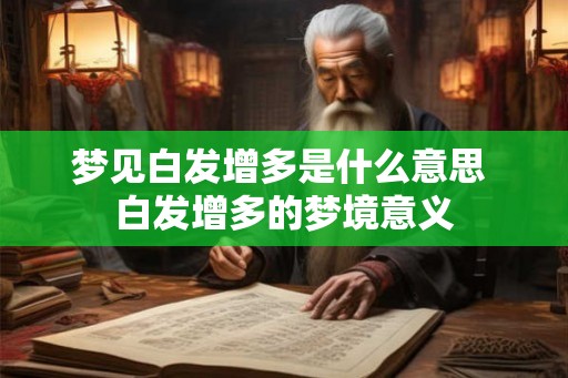梦见白发增多是什么意思 白发增多的梦境意义