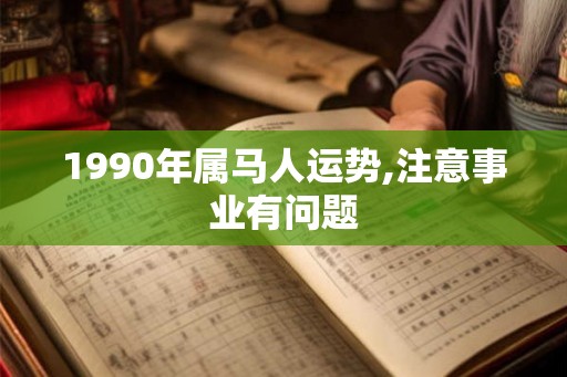 1990年属马人运势,注意事业有问题