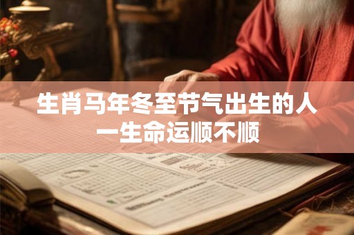 生肖马年冬至节气出生的人一生命运顺不顺