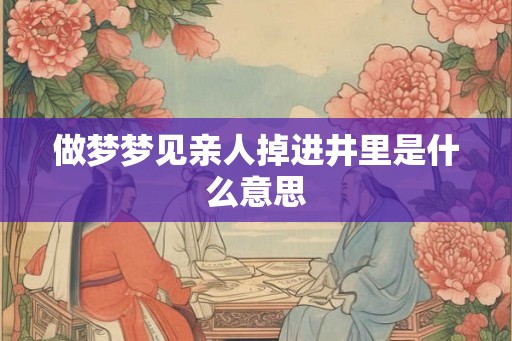 做梦梦见亲人掉进井里是什么意思