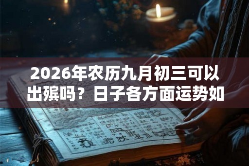 2026年农历九月初三可以出殡吗？日子各方面运势如何？