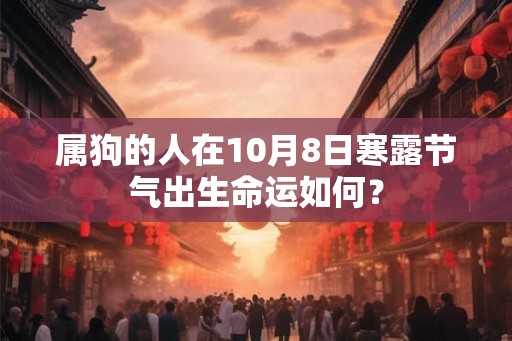 属狗的人在10月8日寒露节气出生命运如何? 属狗的人在10月8日寒露节气出生命运如何?