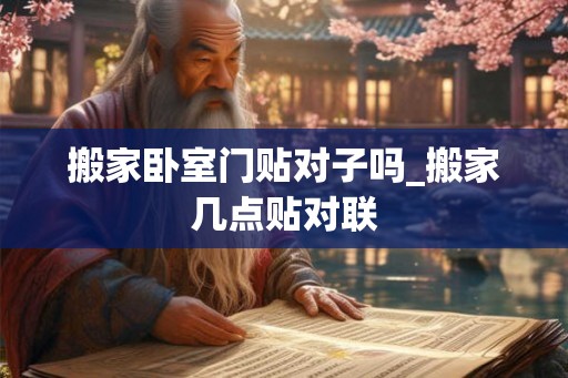 搬家卧室门贴对子吗_搬家几点贴对联