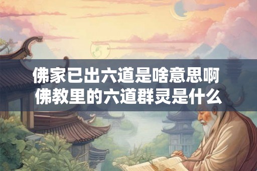 佛家已出六道是啥意思啊 佛教里的六道群灵是什么