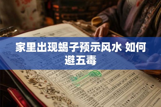 家里出现蝎子预示风水 如何避五毒